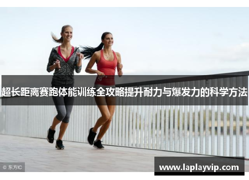 超长距离赛跑体能训练全攻略提升耐力与爆发力的科学方法
