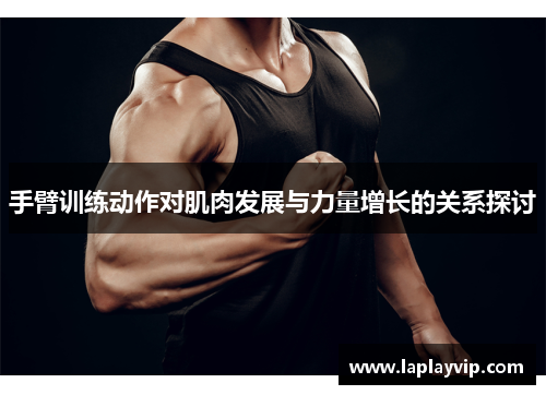 手臂训练动作对肌肉发展与力量增长的关系探讨